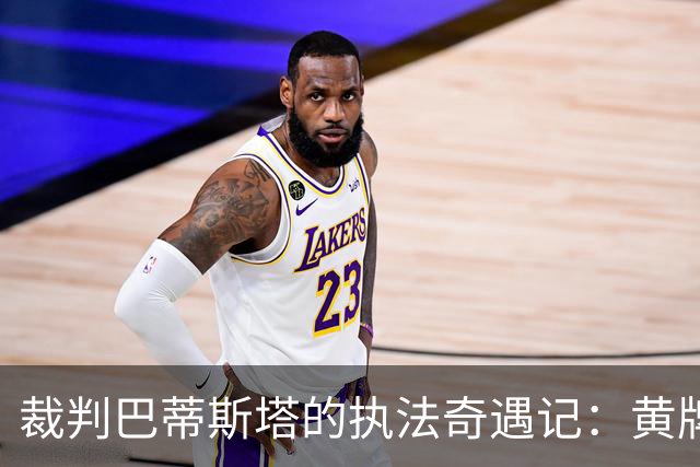 裁判巴蒂斯塔的执法奇遇记：黄牌如雨点 滴水不漏